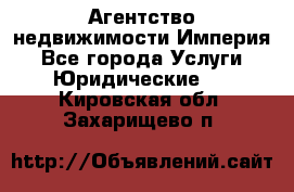 Агентство недвижимости Империя - Все города Услуги » Юридические   . Кировская обл.,Захарищево п.